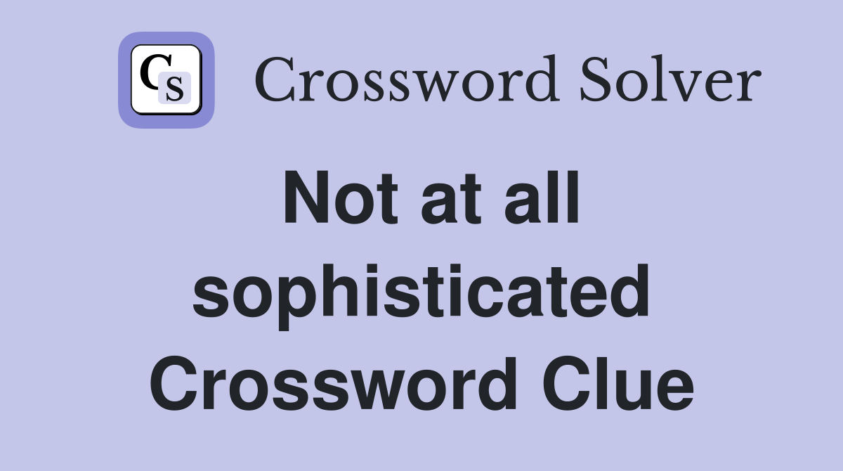 Not at all sophisticated Crossword Clue Answers Crossword Solver